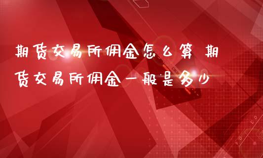 期货交易所佣金怎么算 期货交易所佣金一般是多少