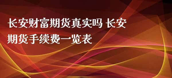 长安财富期货真实吗 长安期货手续费一览表