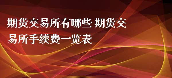 期货交易所有哪些 期货交易所手续费一览表