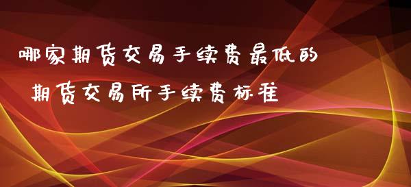 哪家期货交易手续费最低的 期货交易所手续费标准