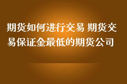 期货如何进行交易 期货交易保证金最低的期货公司