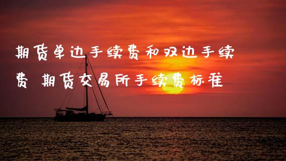 期货单边手续费和双边手续费 期货交易所手续费标准