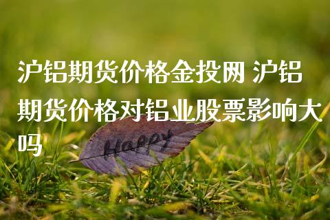 沪铝期货价格网 沪铝期货价格对铝业股票影响大吗