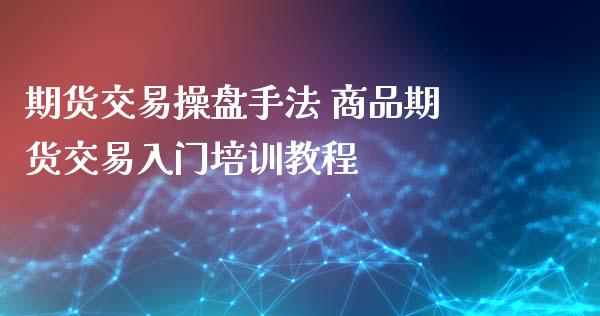 期货交易操盘手法 商品期货交易入门培训教程
