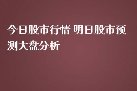 今日股市行情 明日股市预测大盘分析