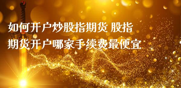 如何开户炒股指期货 股指期货开户哪家手续费最便宜