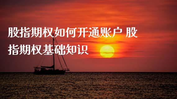 股指期权如何开通账户 股指期权基础知识