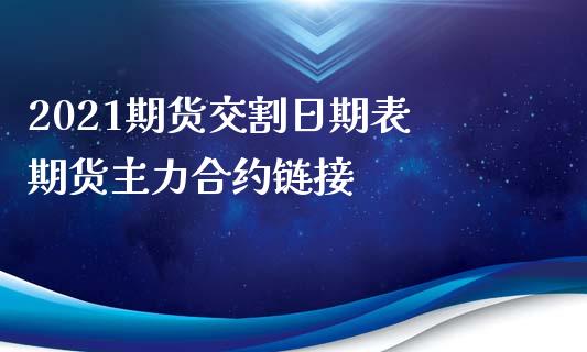 2021期货交割日期表 期货主力合约链接