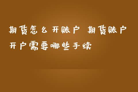 期货怎么开账户 期货账户开户需要哪些手续