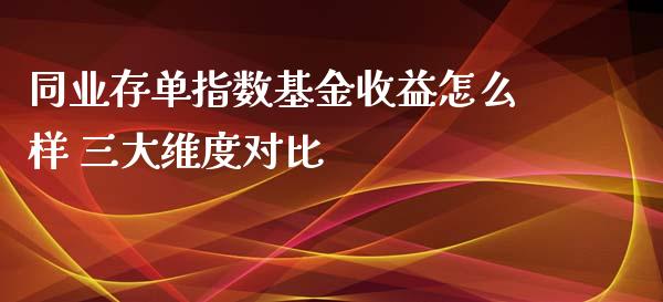 同业存单指数基金收益怎么样 三大维度对比