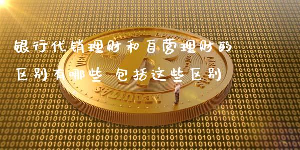 银行代销理财和自营理财的区别有哪些 包括这些区别