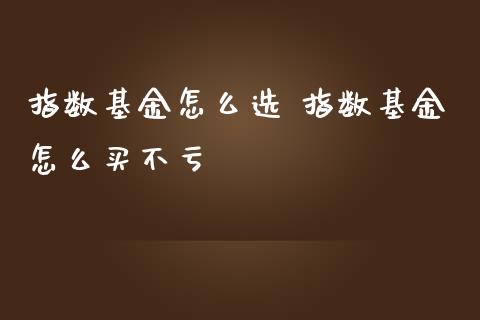 指数基金怎么选 指数基金怎么买不亏