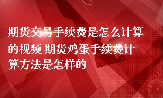期货交易手续费是怎么计算的视频 期货鸡蛋手续费计算方法是怎样的