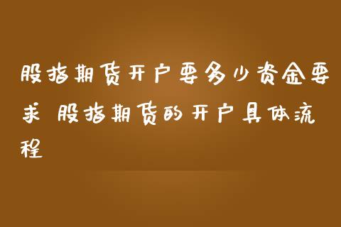 股指期货开户要多少资金要求 股指期货的开户具体流程