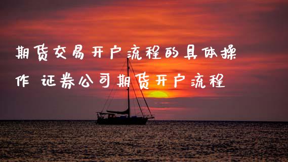 期货交易开户流程的具体操作 证券公司期货开户流程