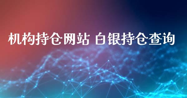 机构持仓网站 白银持仓查询