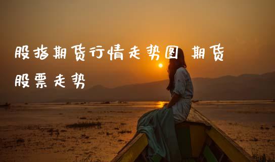 股指期货行情走势图 期货股票走势