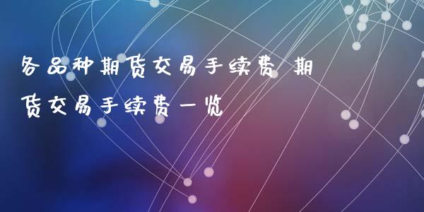 各品种期货交易手续费 期货交易手续费一览