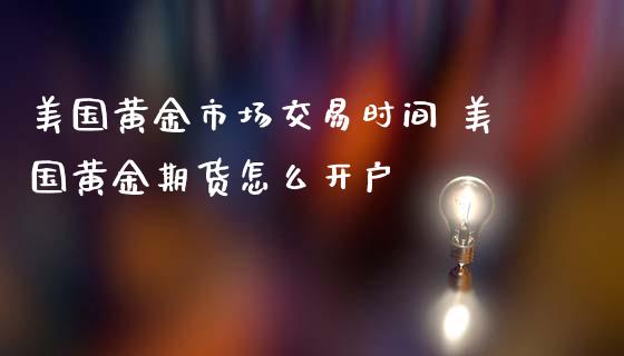 美国黄金市场交易时间 美国黄金期货怎么开户