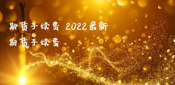 期货手续费 2022最新期货手续费