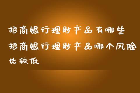 招商银行理财产品有哪些 招商银行理财产品哪个风险比较低