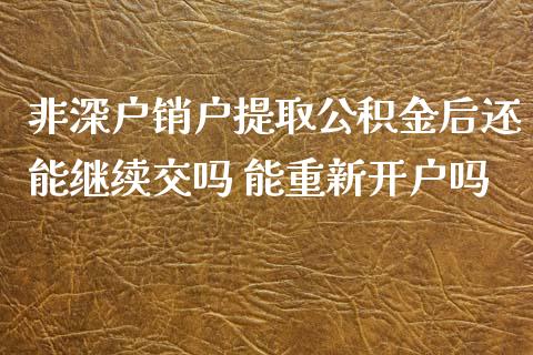 非深户销户提取公积金后还能继续交吗 能重新开户吗