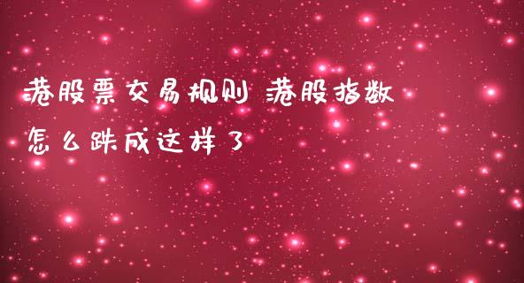 港股票交易规则 港股指数怎么跌成这样了