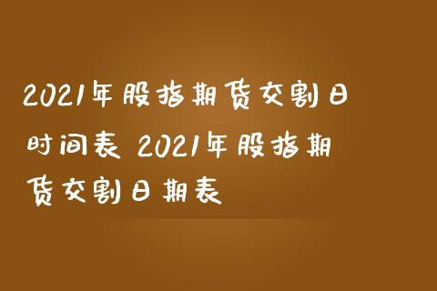 2021年股指期货交割日时间表 2021年股指期货交割日期表
