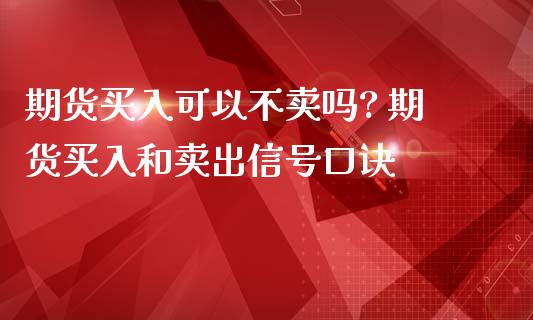 期货买入可以不卖吗? 期货买入和卖出信号口诀