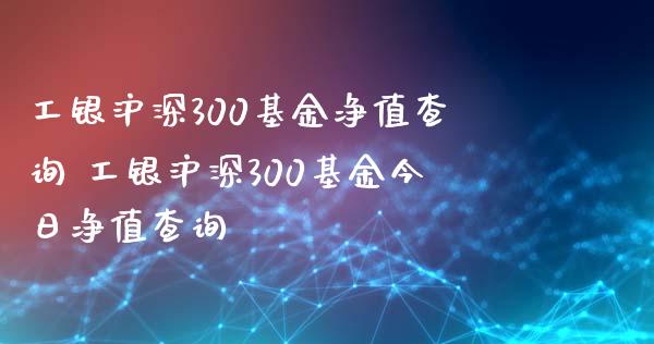 工银沪深300基金净值查询 工银沪深300基金今日净值查询