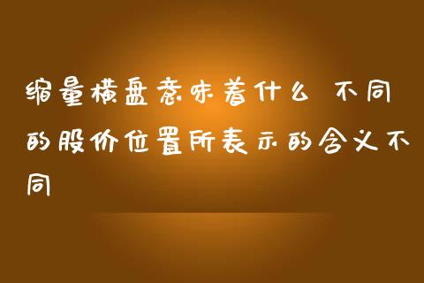 缩量横盘意味着什么 不同的股价位置所表示的含义不同
