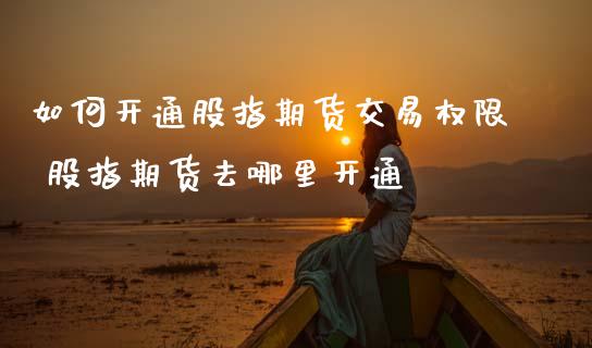 如何开通股指期货交易权限 股指期货去哪里开通