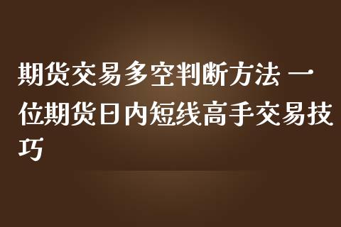 期货交易多空判断方法 一位期货日内短线高手交易技巧