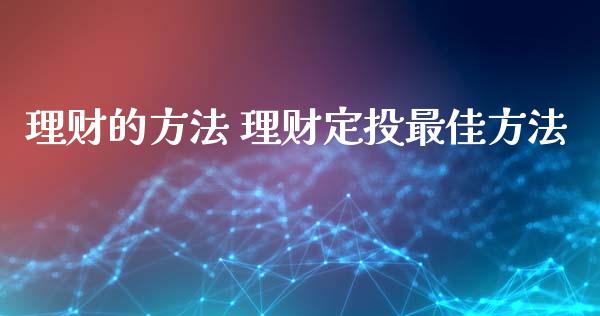 理财的方法 理财定投最佳方法
