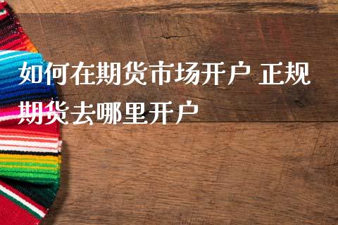 如何在期货市场开户 正规期货去哪里开户