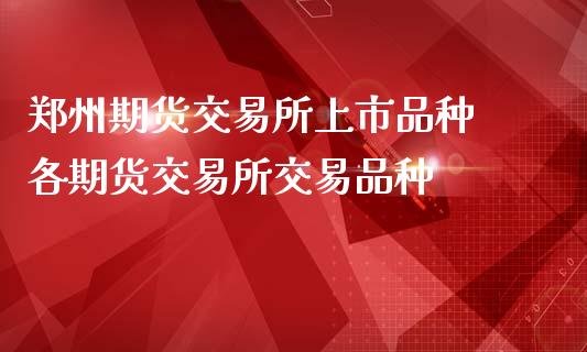 郑州期货交易所上市品种 各期货交易所交易品种