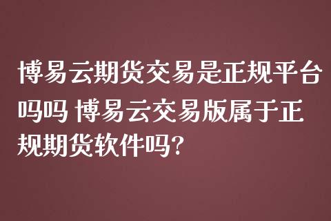 云期货交易是正规平台吗吗 云交易版属于正规期货软件吗?