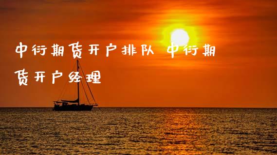 中衍期货开户排队 中衍期货开户经理