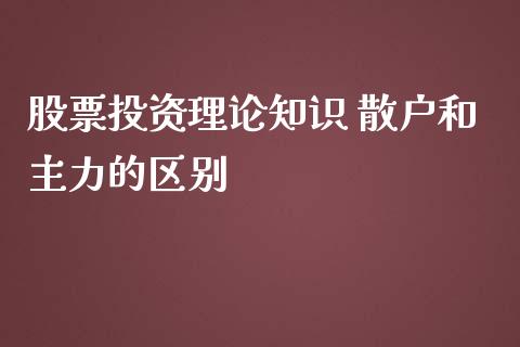 股票投资理论知识 散户和主力的区别