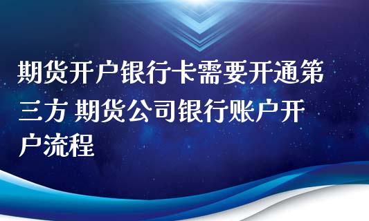 期货开户银行卡需要开通第三方 期货公司银行账户开户流程