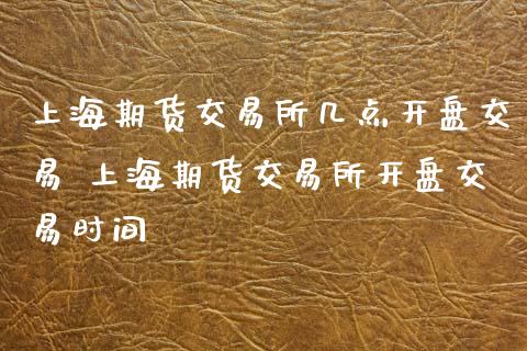 上海期货交易所几点开盘交易 上海期货交易所开盘交易时间