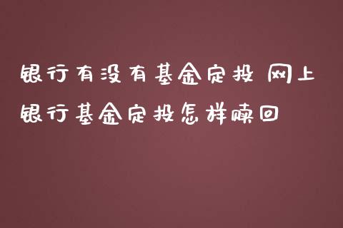 银行有没有基金定投 网上银行基金定投怎样赎回