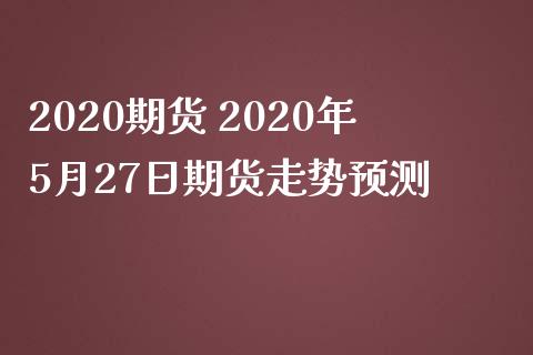 2020期货 2020年5月27日期货走势预测