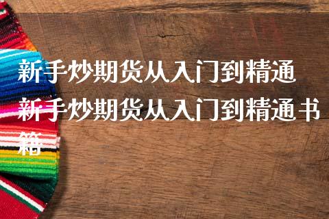 新手炒期货从入门到精通 新手炒期货从入门到精通书籍