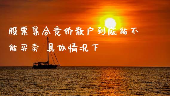 股票集合竞价散户到底能不能买卖 具体情况下