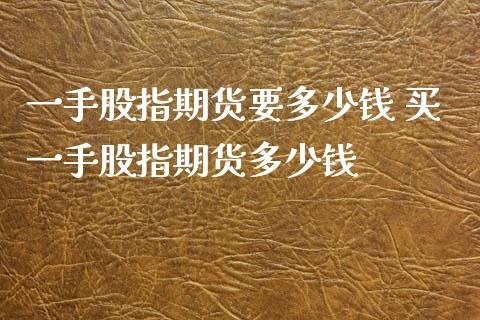 一手股指期货要多少钱 买一手股指期货多少钱