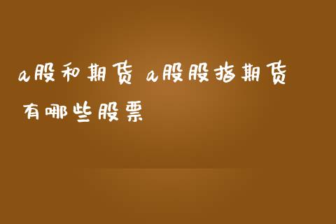 a股和期货 a股股指期货有哪些股票