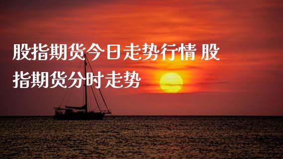 股指期货今日走势行情 股指期货分时走势