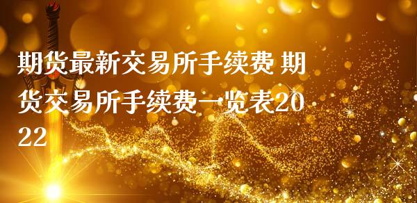 期货最新交易所手续费 期货交易所手续费一览表2022