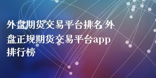 外盘期货交易平台排名 外盘正规期货交易平台app排行榜